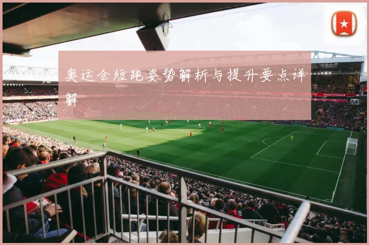 奥运会短跑姿势解析与提升要点详解
