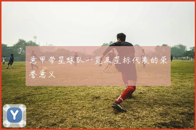 意甲带星球队一览及星标代表的荣誉意义