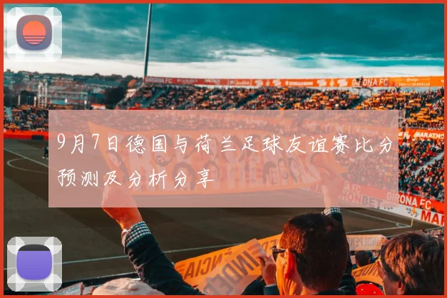 9月7日德国与荷兰足球友谊赛比分预测及分析分享