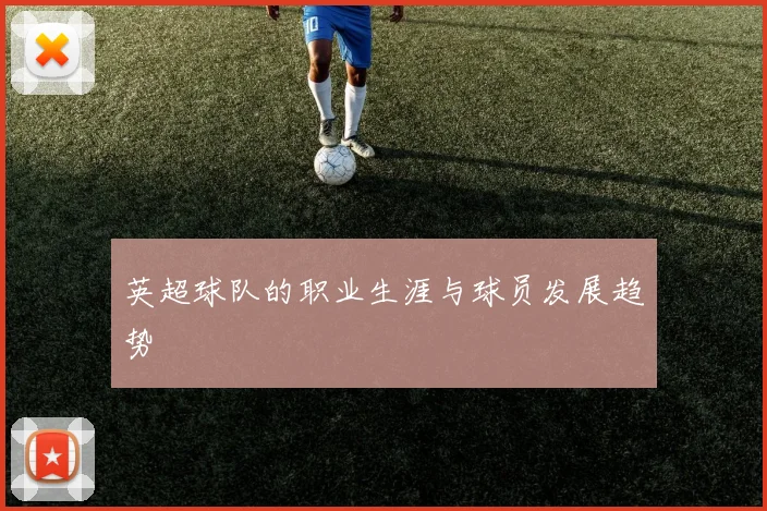英超球队的职业生涯与球员发展趋势