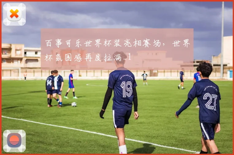 百事可乐世界杯装亮相赛场，世界杯氛围感再度拉满_1
