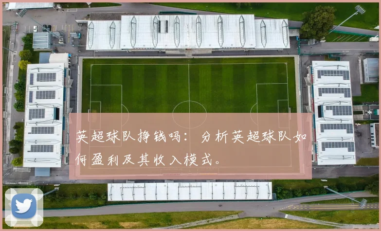 英超球队挣钱吗：分析英超球队如何盈利及其收入模式。