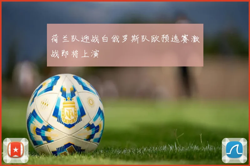 荷兰队迎战白俄罗斯队欧预选赛激战即将上演
