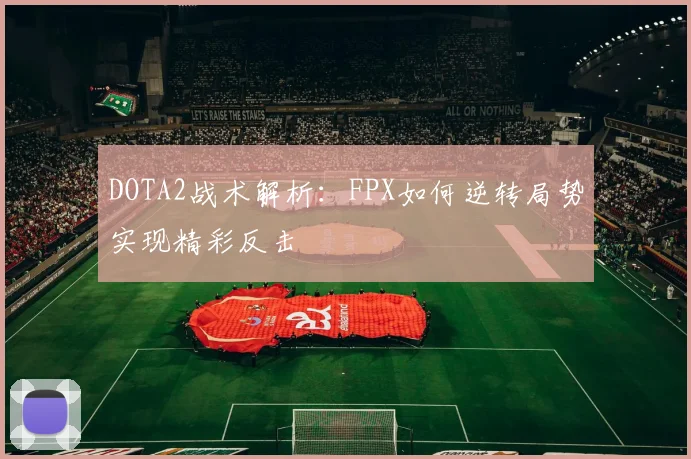 DOTA2战术解析：FPX如何逆转局势实现精彩反击