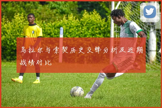 乌拉尔与索契历史交锋分析及近期战绩对比