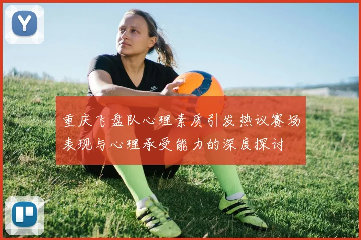 重庆飞盘队心理素质引发热议赛场表现与心理承受能力的深度探讨